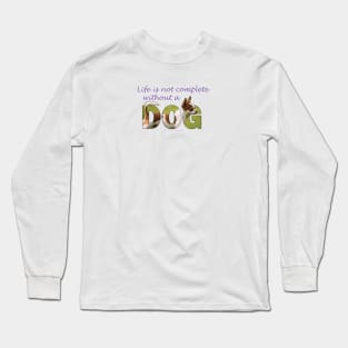 Life is not complete without my dog - chihuahua oil painting word art Long Sleeve T-Shirt